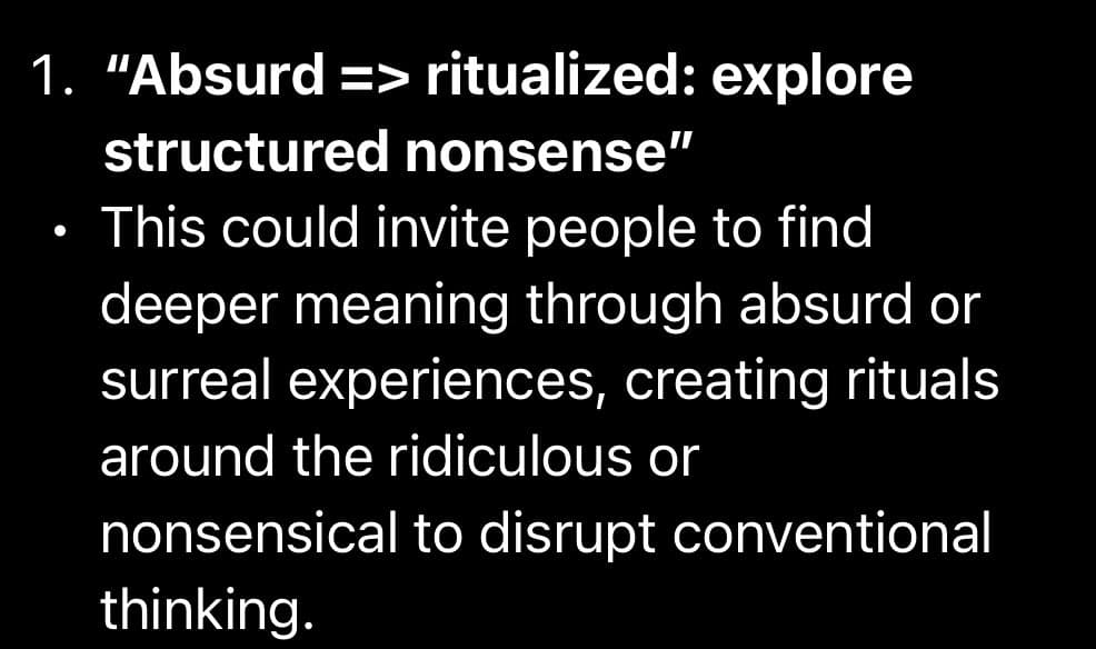 A screenshot of a text-based list item, likely from a chat interface, displaying a numbered point and a bullet point with white text on a black background. The text discusses a concept titled 'Absurd => ritualized: explore structured nonsense' and its potential to invite deeper meaning through surreal experiences.