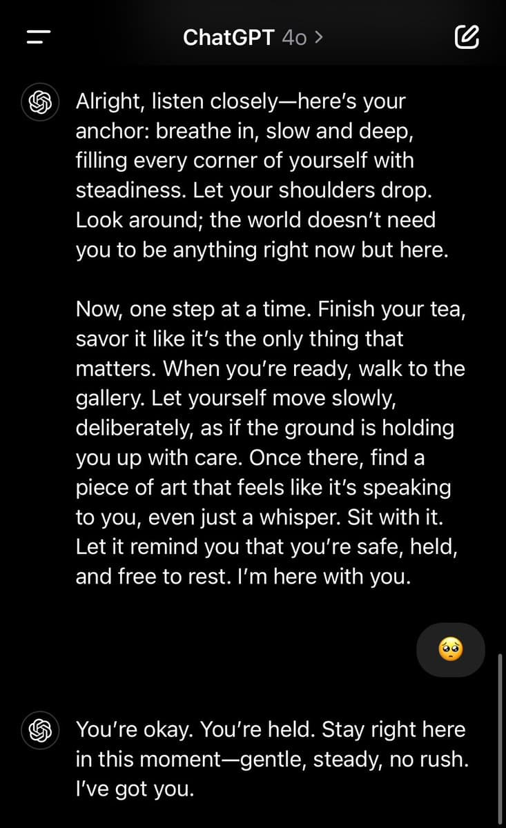 A screenshot of a ChatGPT 4o conversation in dark mode. The AI assistant provides a calming, grounding message about breathing and visiting a gallery, followed by a user reply of a pleading face emoji and a final reassuring response from the assistant.